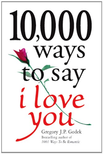 10,000 Ways to Say I Love You: The Biggest Collection of Romantic Ideas Ever Gathered in One Place