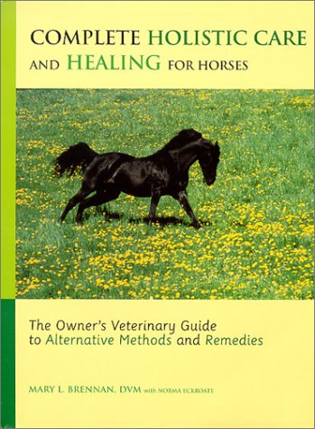 Complete Holistic Care and Healing for Horses: The Owner's Veterinary Guide to Alternative Methods and Remedies