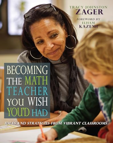Becoming the Math Teacher You Wish You'd Had: Ideas and Strategies from Vibrant Classrooms