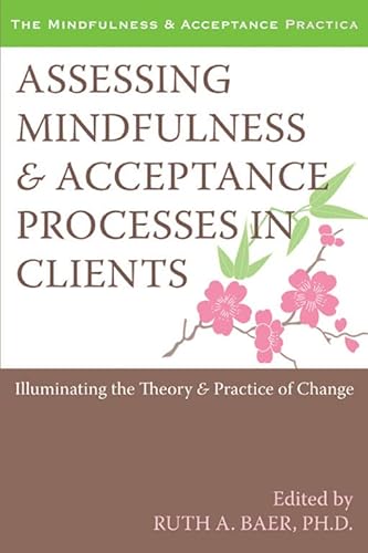 Assessing Mindfulness and Acceptance Processes in Clients: Illuminating the Theory and Practice of Change (The Context Press Mindfulness and Acceptance Practica Series)