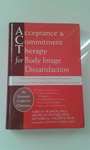 Acceptance and Commitment Therapy for Body Image Dissatisfaction: A Practitioner's Guide to Using Mindfulness, Acceptance, and Values-Based Behavior Change Strategies (Professional)