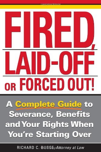 Fired, Laid Off or Forced Out: A Complete Guide to Severance, Benefits and Your Rights When You're Starting Over
