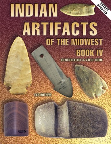 Indian Artifacts of the Midwest, Book IV: Identification & Value Guide