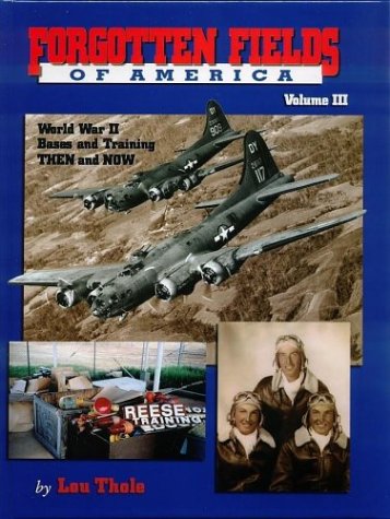 Forgotten Fields of America: World War II Bases and Training, Then and Now, Vol. 3