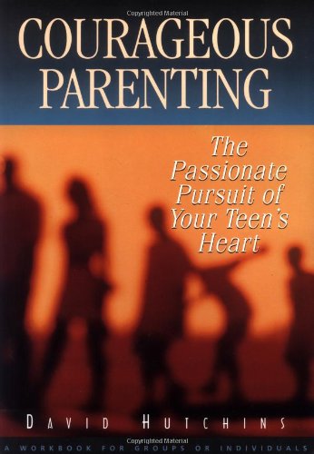Courageous Parenting: The Passionate Pursuit of Your Teen's Heart