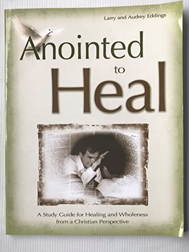 Anointed to Heal: A Study Guide for Healing and Wholeness from a Christian Perspective