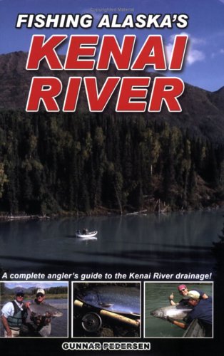 Fishing Alaska's Kenai River: A Complete Angler's Guide to the Kenai River Drainage