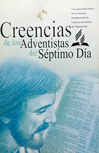 Creencias De Los Adventistas Del Séptimo Día: Una Exposición Bíblica De Las Doctrinas Fundamentales De La Iglesia Adventista Del Séptimo Día