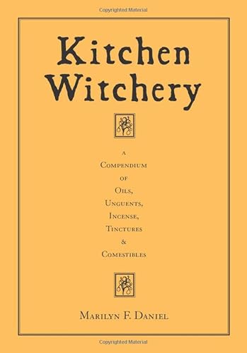 Kitchen Witchery: A Compendium of Oils, Unguents, Incense, Tinctures, and Comestibles
