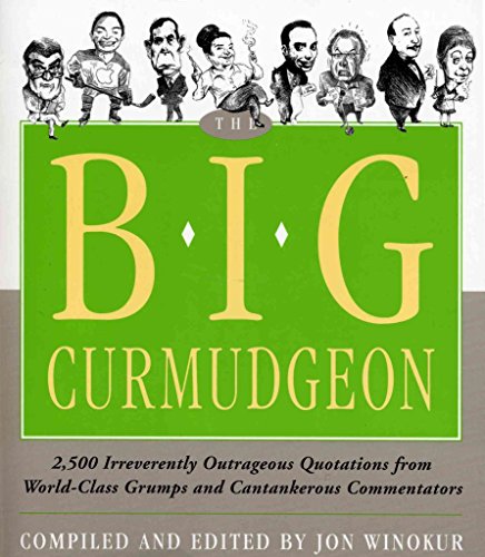 Big Curmudgeon: 2,500 Outrageously Irreverent Quotations from World-Class Grumps and Cantankerous Commentators