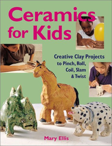 Ceramics for Kids: Creative Clay Projects to Pinch, Roll, Coil, Slam & Twist