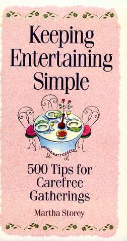 Keeping Entertaining Simple: 500 Tips for Carefree Gatherings With Family & Friends