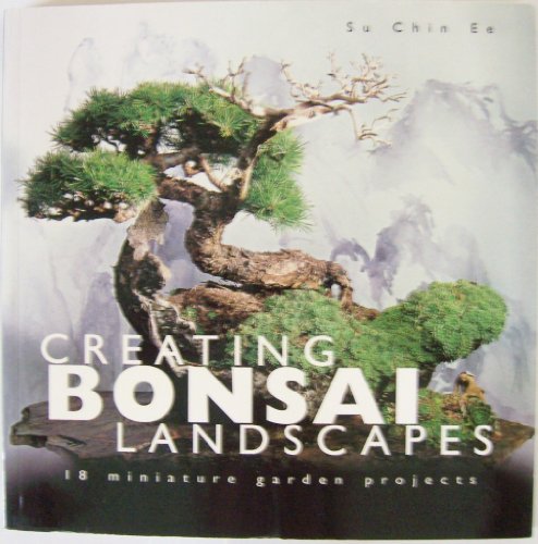 Creating Bonsai Landscapes: 18 Miniature Garden Projects