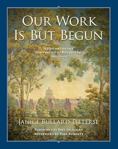 Our Work Is But Begun: A History of the University of Rochester 1850-2005 (Meliora Press, 18)