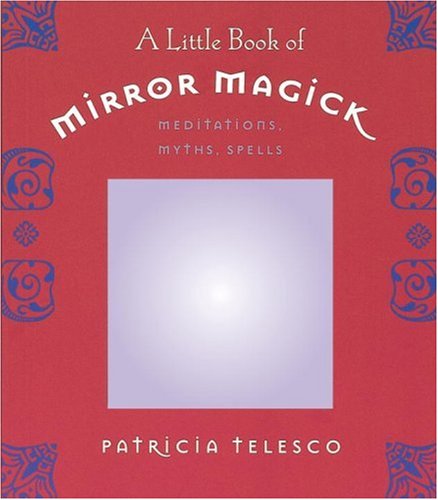 A Little Book of Mirror Magick: Meditations, Myths, Spells