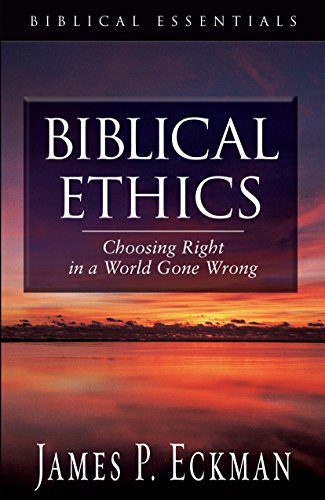 Biblical Ethics: Choosing Right in a World Gone Wrong (Biblical Essentials Series)