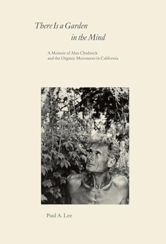 There Is a Garden in the Mind: A Memoir of Alan Chadwick and the Organic Movement in California