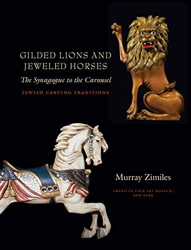 Gilded Lions and Jeweled Horses: The Synagogue to the Carousel, Jewish Carving Traditions (Brandeis Series in American Jewish History, Culture, and Life)
