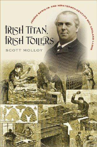 Irish Titan, Irish Toilers: Joseph Banigan and Nineteenth-century New England Labor (Revisiting New England: the New Regionalism)