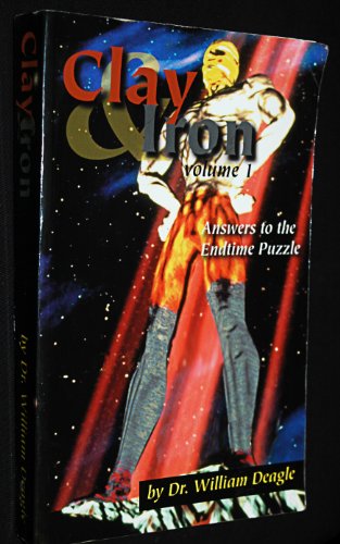 Clay and Iron: Answers to the Endtime Puzzle (Vol I)