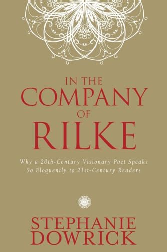 In the Company of Rilke: Why a 20th-Century Visionary Poet Speaks So Eloquently to 21st-Century Readers