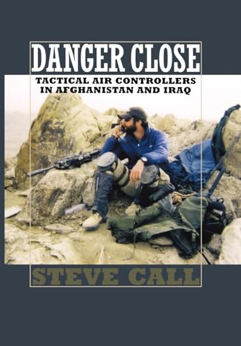 Danger Close: Tactical Air Controllers in Afghanistan and Iraq (Volume 11) (Williams-Ford Texas A&M University Military History Series)