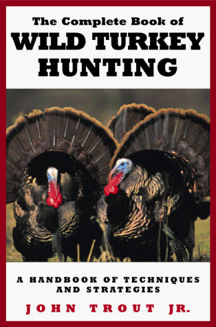 The Complete Book of Wild Turkey Hunting: A Handbook of Techniques and Strategies