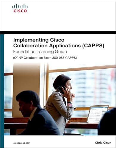 Implementing Cisco Collaboration Applications (CAPPS) Foundation Learning Guide (CCNP Collaboration Exam 300-085 CAPPS) (Foundation Learning Guides)