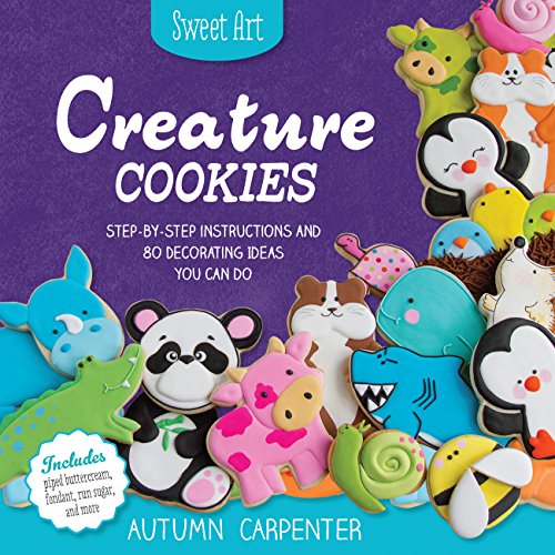 Creature Cookies: Step-by-Step Instructions and 80 Decorating Ideas You Can Do (Sweet Art)