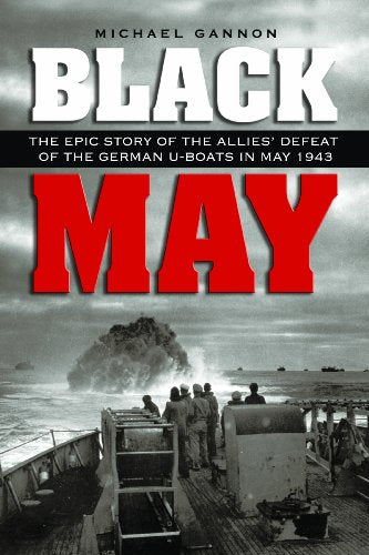 Black May: The Epic Story of the Allies' Defeat of the German U-Boats in May 1943
