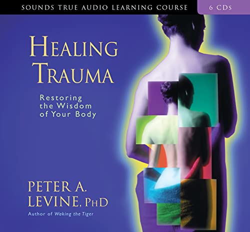 Healing Trauma: Restoring the Wisdom of Your Body (Sounds True Audio Learning Course)