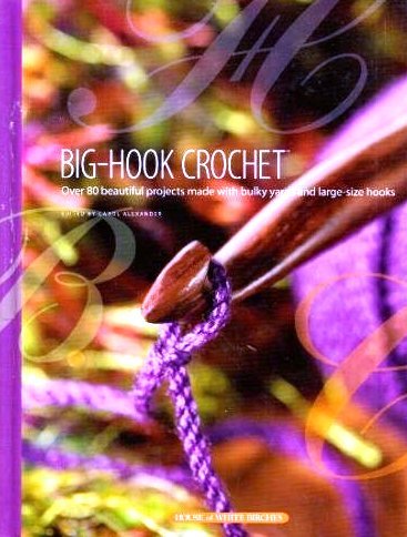 Big-Hook Crochet: Over 80 Beautiful Projects Made with Bulky Yarns and Large-Size Hooks
