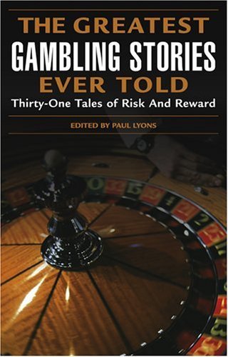 Greatest Gambling Stories Ever Told: Thirty One Tales of Risk and Reward