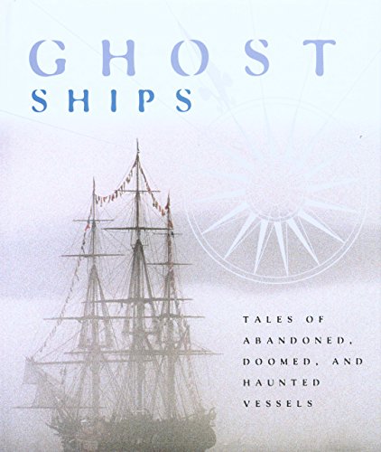 Ghost Ships: Tales Of Abandoned, Doomed, And Haunted Vessels