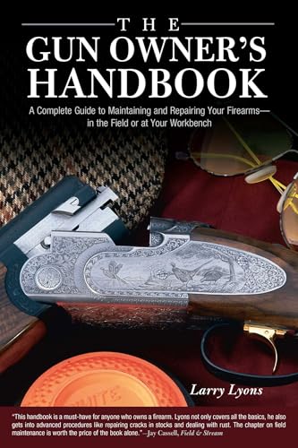 Gun Owner's Handbook: A Complete Guide To Maintaining And Repairing Your Firearms--In The Field Or At Your Workbench