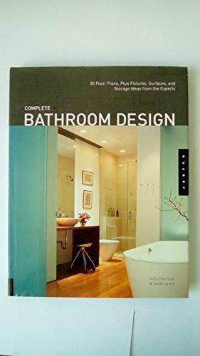 Complete Bathroom Design: 30 Floor Plans, Plus Fixtures, Surfaces, and Storage Ideas from the Experts