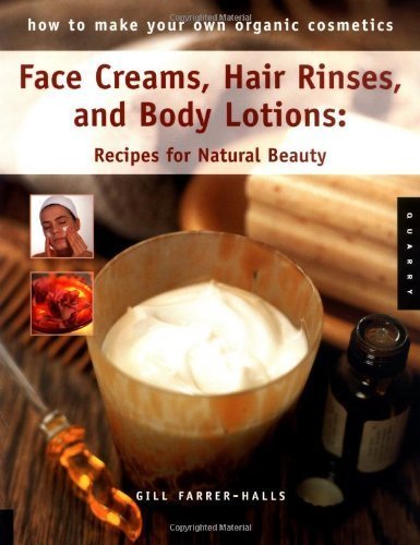 Face Creams, Hair Rinses, and Body Lotions: Recipes For Natural Beauty (How To Make Your Own Organic Cosmetics)