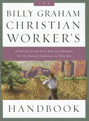 The Billy Graham Christian Worker's Handbook: A Topical Guide With Biblical Answers to the Urgent Concerns of Our Day