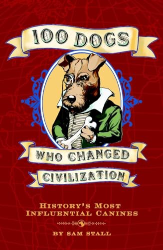 100 Dogs Who Changed Civilization: History's Most Influential Canines