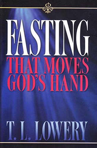 Fasting that Moves the Hand of God by T.L. Lowery