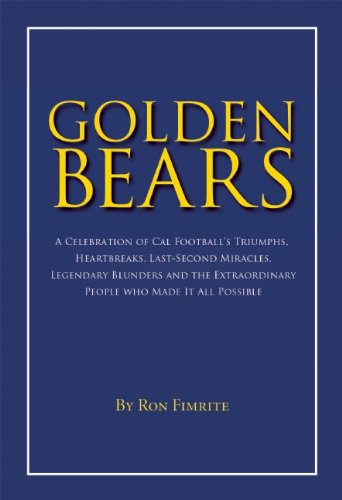 Golden Bears: A Celebration of Cal Football's Triumphs, Heartbreaks, Last-Second Miracles, Legendary Blunders and the Extraordinary People Who Made It All Possible