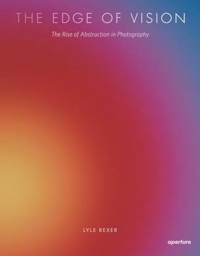 Lyle Rexer: The Edge of Vision: The Rise of Abstraction in Photography