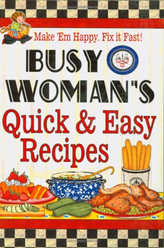 Busy Woman's Quick & Easy Recipes: Make 'em Happy. Fix It Fast!