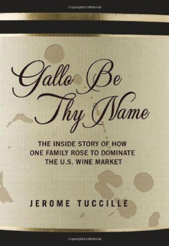 Gallo Be Thy Name: The Inside Story of How a Secretive but Well-connected Family Rose to Dominate the U.S. Wine Market