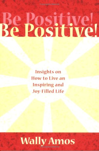 Be Positive!: Insights on How to Live an Inspiring And Joy-filled Life