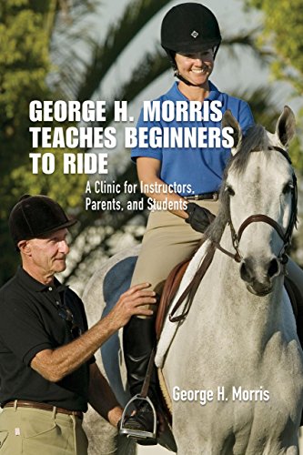 George H. Morris Teaches Beginners to Ride: A Clinic for Instructors, Parents, and Students