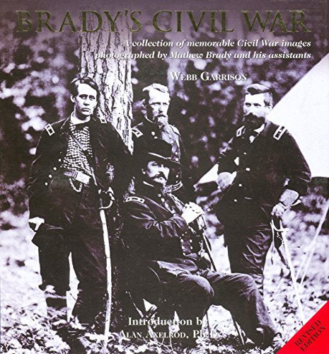 Brady's Civil War: A Collection of Memorable Civil War Images Photographed by Mathew Brady and His Assistants