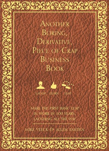 Another Boring, Derivative, Piece of Crap Business Book: MakeThe First Basic Leap In Work in 100 Years, Laughing All The Way