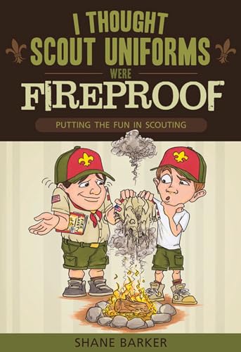 I Thought Scout Uniforms Were Fireproof!: Putting the Fun in Scouting
