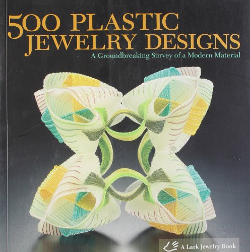 500 Plastic Jewelry Designs: A Groundbreaking Survey of a Modern Material (500 Series)